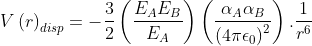V\left ( r \right )_{disp}=-\frac{3}{2}\left ( \frac{E_{A}E_{B}}{E_{A}} \right )\left ( \frac{\alpha _{A}\alpha _{B}}{\left ( 4\pi \epsilon _{0} \right )^{2}} \right ).\frac{1}{r^{6}}